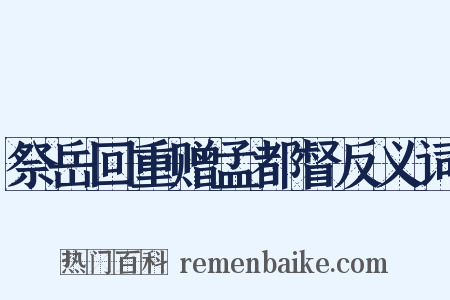 祭岳回重赠孟都督反义词是什么意思的图片